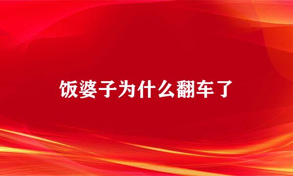 饭婆子为什么翻车了