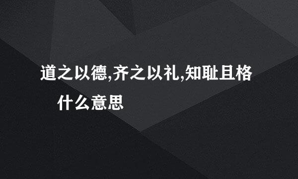 道之以德,齐之以礼,知耻且格 什么意思