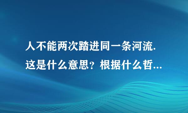 人不能两次踏进同一条河流.这是什么意思？根据什么哲学观点的