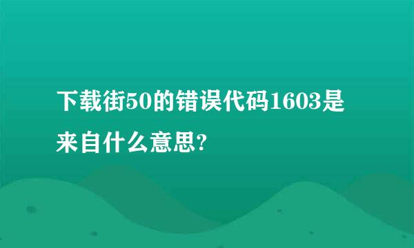 下载街50的错误代码1603是来自什么意思?