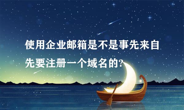 使用企业邮箱是不是事先来自先要注册一个域名的?