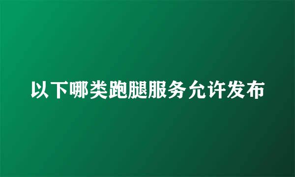 以下哪类跑腿服务允许发布