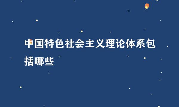 中国特色社会主义理论体系包括哪些