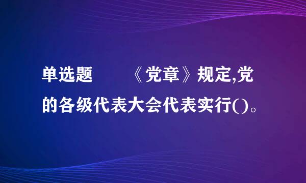 单选题  《党章》规定,党的各级代表大会代表实行()。