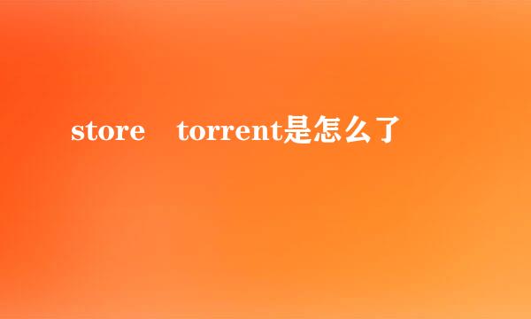 store torrent是怎么了