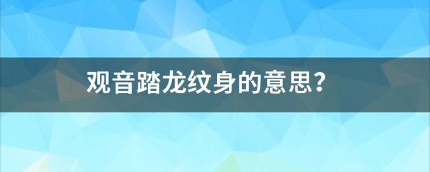 观音来自踏龙纹身的意思？