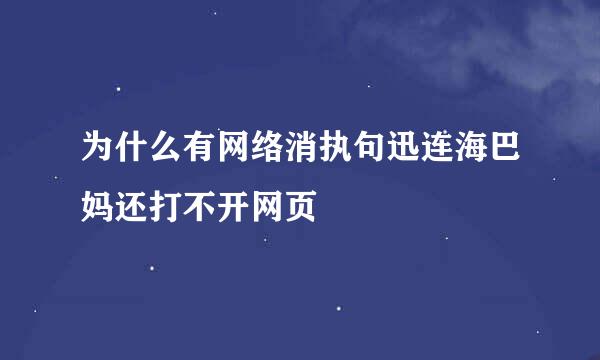 为什么有网络消执句迅连海巴妈还打不开网页