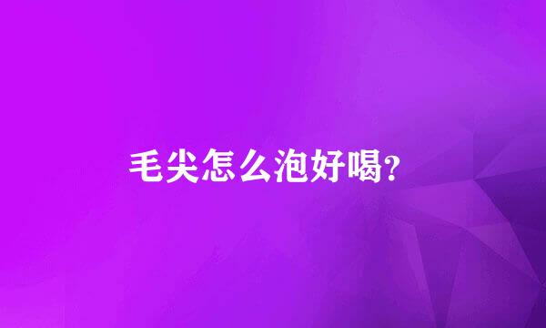 毛尖怎么泡好喝？