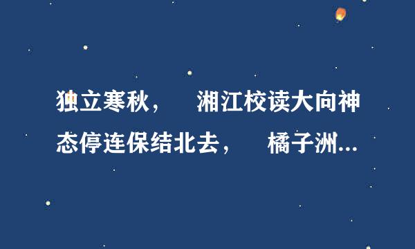 独立寒秋， 湘江校读大向神态停连保结北去， 橘子洲头。 看万山红遍， 层林尽染； 漫江碧透， 百舸争流。 鹰击长空， 鱼翔浅底