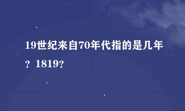 19世纪来自70年代指的是几年？1819？