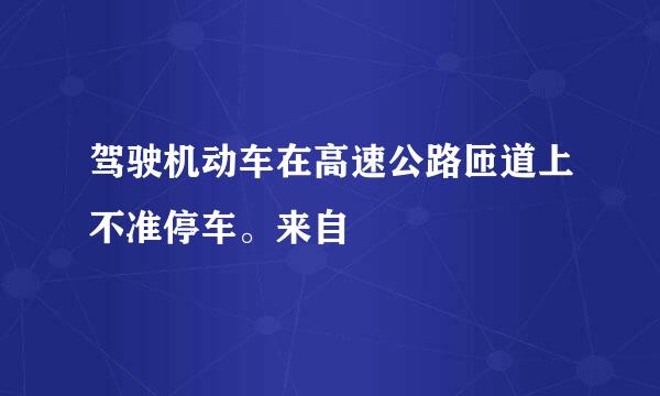 驾驶机动车在高速公路匝道上不准停车。来自