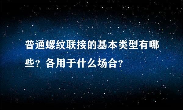 普通螺纹联接的基本类型有哪些？各用于什么场合？