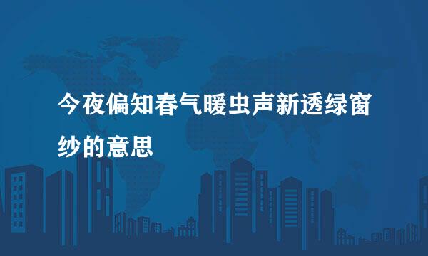 今夜偏知春气暖虫声新透绿窗纱的意思