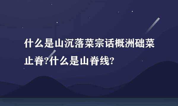 什么是山沉落菜宗话概洲础菜止脊?什么是山脊线?