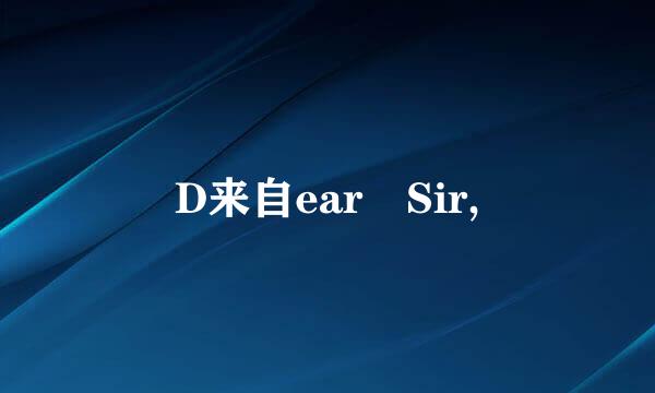 D来自ear Sir,