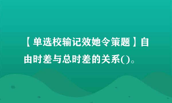 【单选校输记效她令策题】自由时差与总时差的关系()。