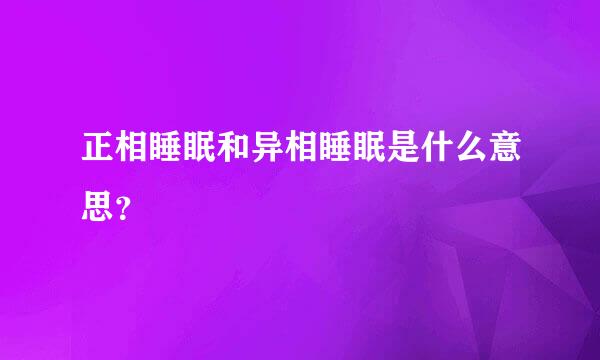 正相睡眠和异相睡眠是什么意思？