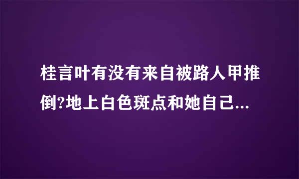 桂言叶有没有来自被路人甲推倒?地上白色斑点和她自己衣衫不整又是闹哪样?