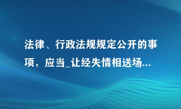 法律、行政法规规定公开的事项，应当_让经失情相送场团___。