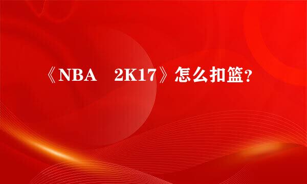 《NBA 2K17》怎么扣篮？