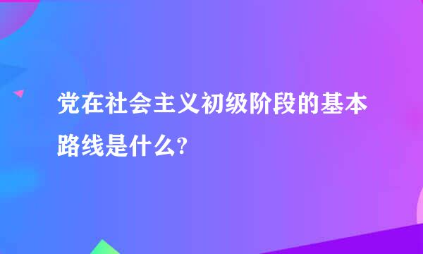 党在社会主义初级阶段的基本路线是什么?