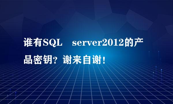 谁有SQL server2012的产品密钥？谢来自谢！