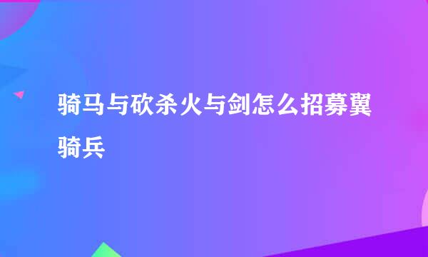 骑马与砍杀火与剑怎么招募翼骑兵