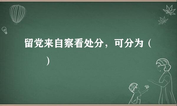 留党来自察看处分，可分为（  ）