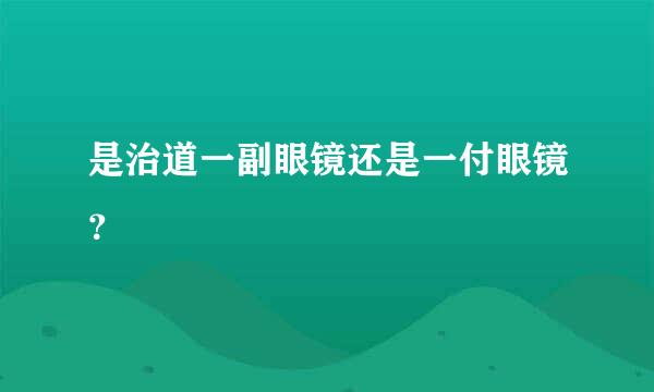 是治道一副眼镜还是一付眼镜？