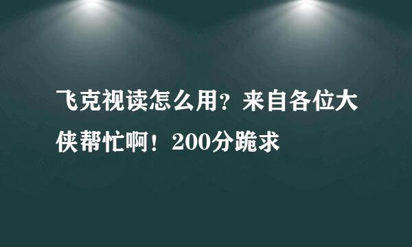 飞克视读怎么用？来自各位大侠帮忙啊！200分跪求