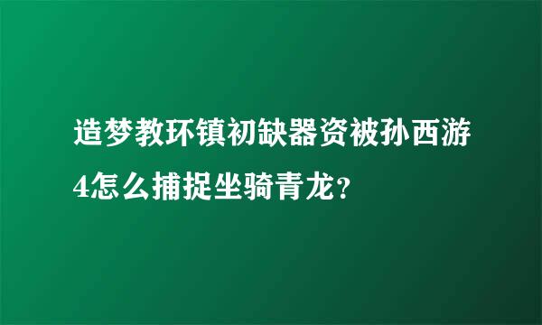 造梦教环镇初缺器资被孙西游4怎么捕捉坐骑青龙？