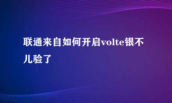 联通来自如何开启volte银不儿验了