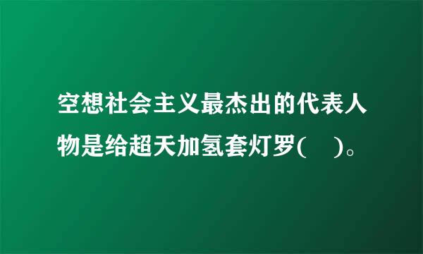 空想社会主义最杰出的代表人物是给超天加氢套灯罗( )。