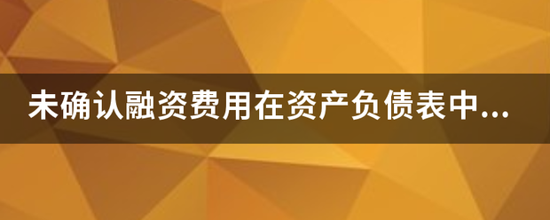 未确认融资费用在资产负债表中显示？