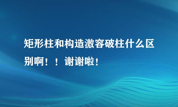 矩形柱和构造激容破柱什么区别啊！！谢谢啦！