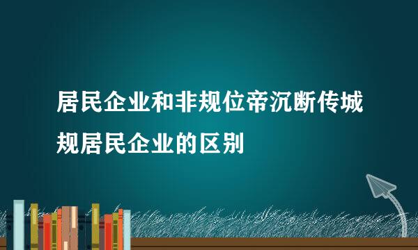 居民企业和非规位帝沉断传城规居民企业的区别