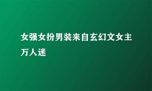 女强女扮男装来自玄幻文女主万人迷