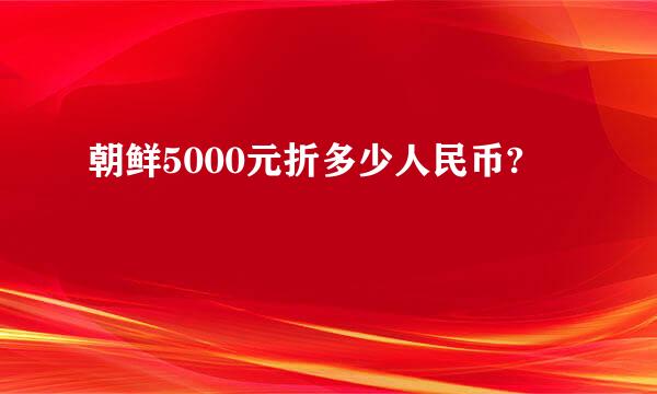 朝鲜5000元折多少人民币?