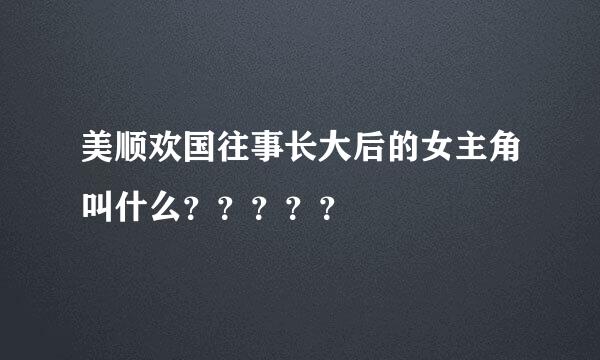 美顺欢国往事长大后的女主角叫什么？？？？？