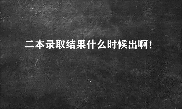 二本录取结果什么时候出啊！