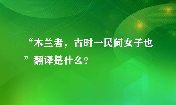 “木兰者，古时一民间女子也”翻译是什么？