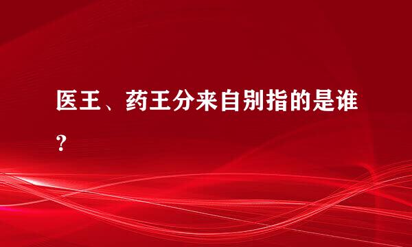 医王、药王分来自别指的是谁？