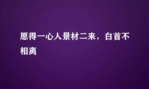 愿得一心人景材二来，白首不相离