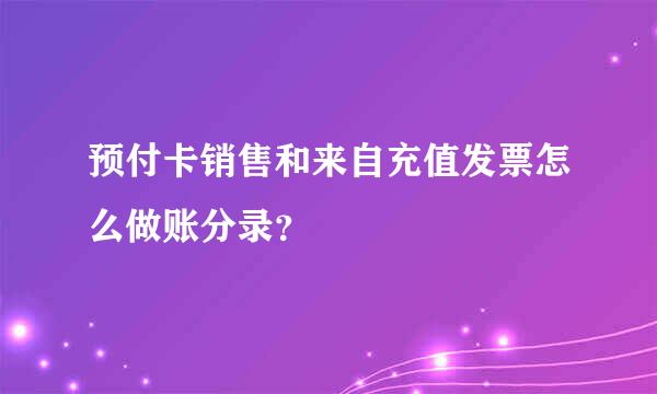 预付卡销售和来自充值发票怎么做账分录？