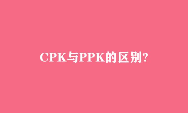 CPK与PPK的区别?