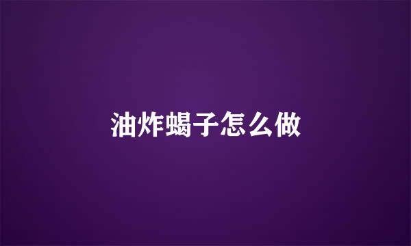 油炸蝎子怎么做