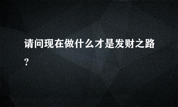 请问现在做什么才是发财之路？