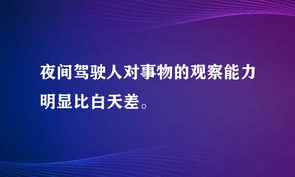 夜间驾驶人对事物的观察能力明显比白天差。