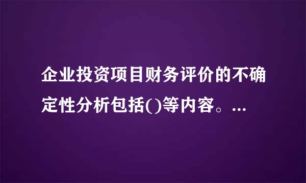 企业投资项目财务评价的不确定性分析包括()等内容。德放发或