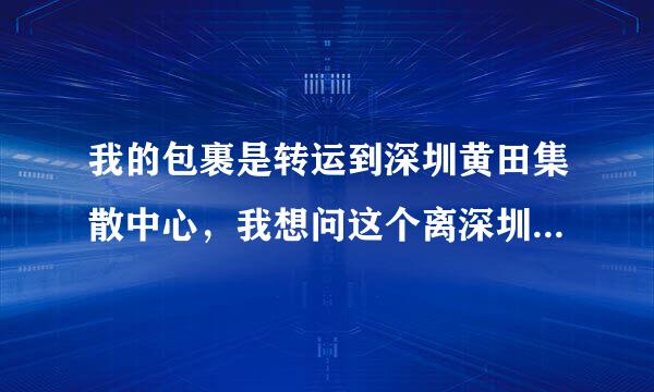 我的包裹是转运到深圳黄田集散中心，我想问这个离深圳福田上步南路多远？